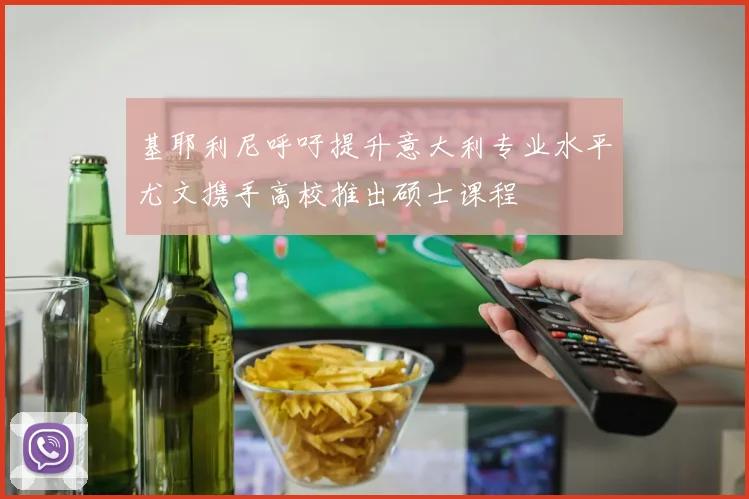 基耶利尼呼吁提升意大利专业水平尤文携手高校推出硕士课程